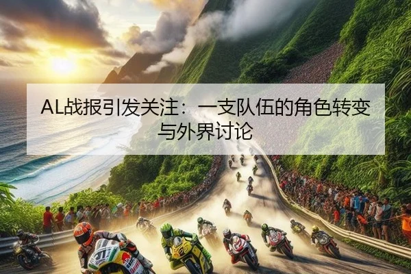 AL战报引发关注：一支队伍的角色转变与外界讨论
